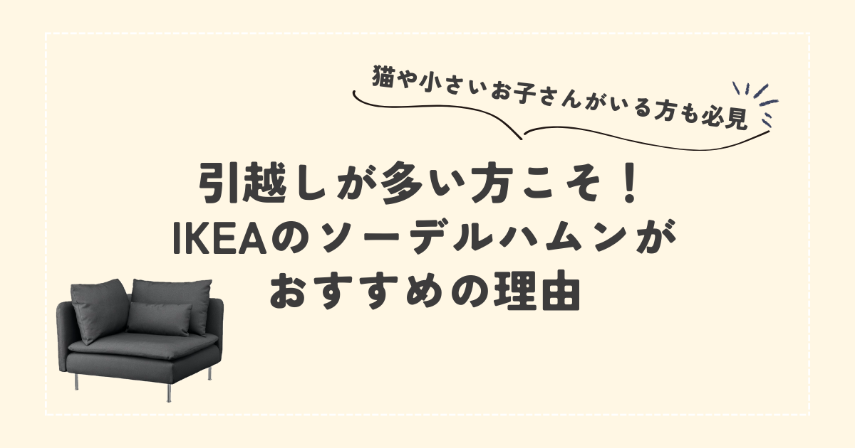 後悔しないソファ選びの方法 ｜ 引越しが多い方にこそIKEAのソーデルハムンがおすすめの理由！ - ネコと住まう家づくり